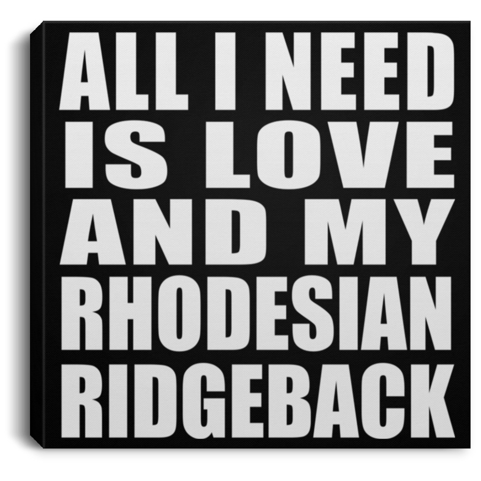 All I Need Is Love And My Rhodesian Ridgeback - Canvas Square