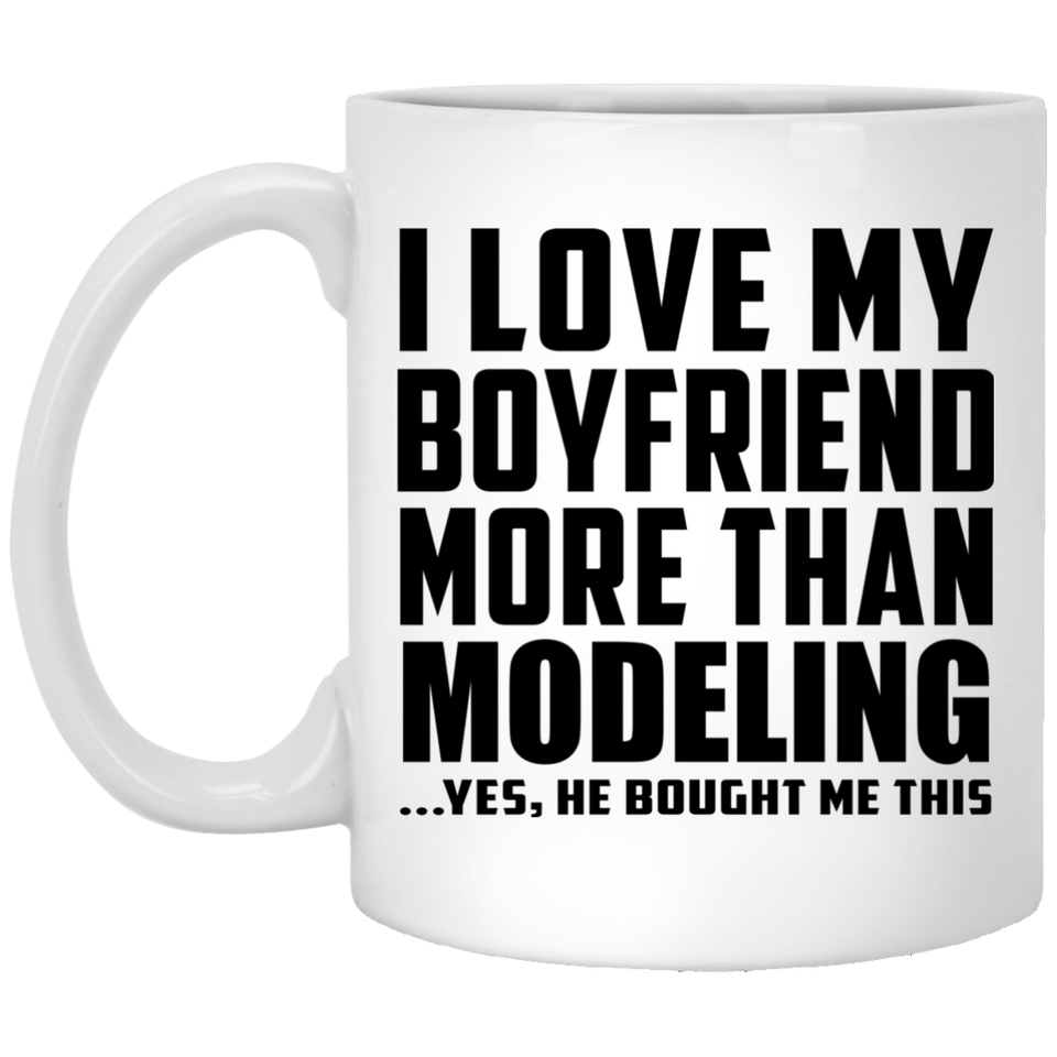 I Love My Boyfriend More Than Modeling - 11 Oz Coffee Mug