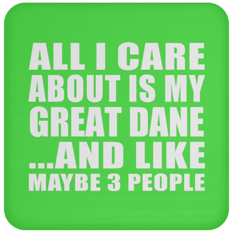 All I Care About Is My Great Dane - Drink Coaster