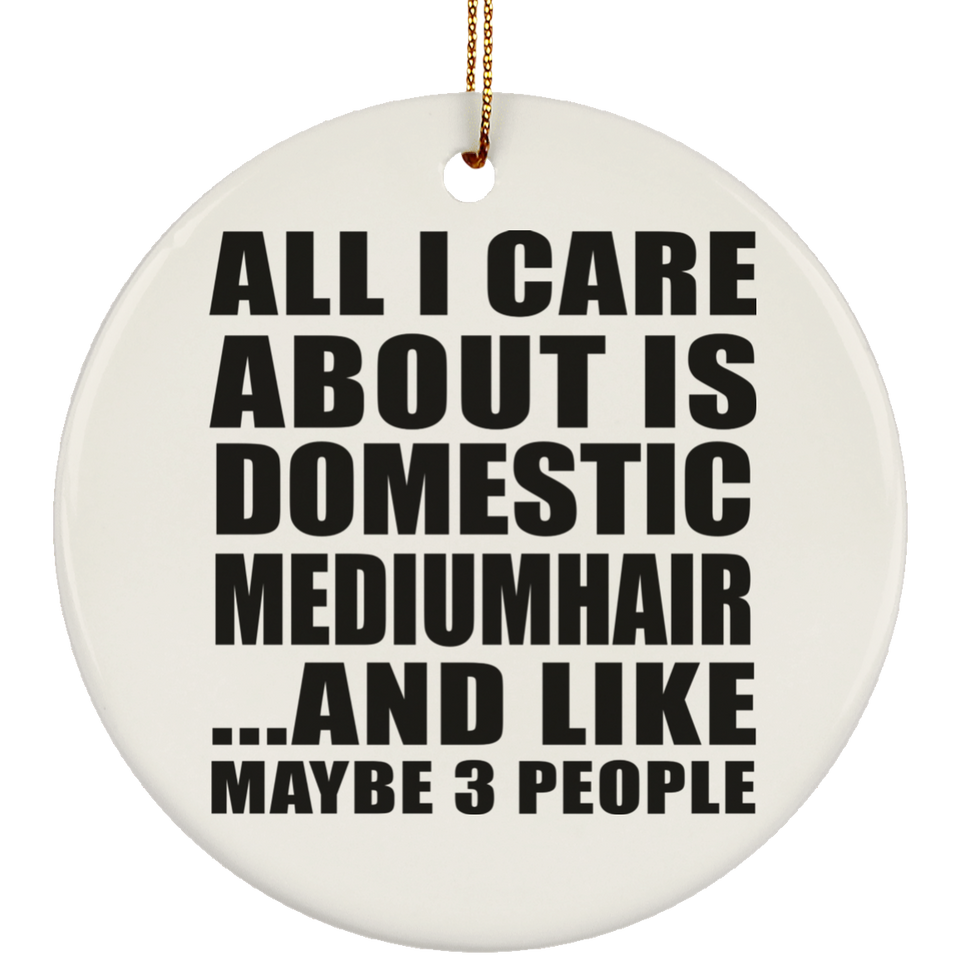 All I Care About Is Domestic Mediumhair - Circle Ornament