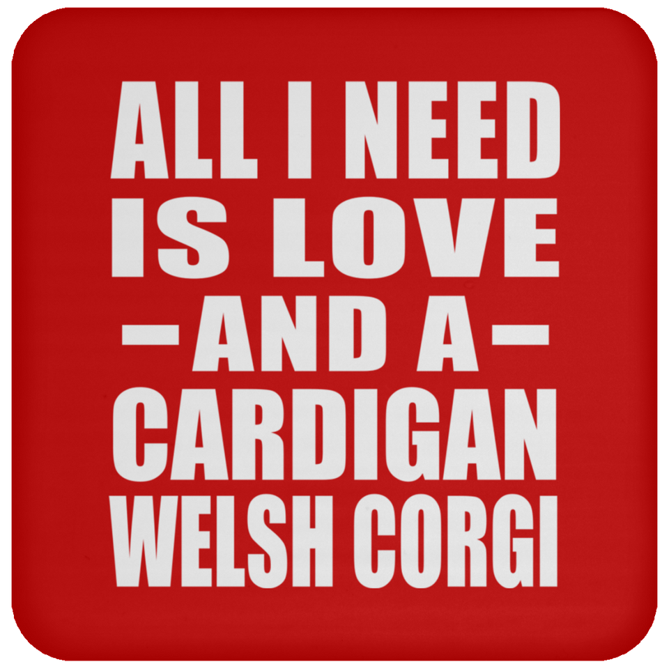 All I Need Is Love And A Cardigan Welsh Corgi - Drink Coaster