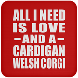 All I Need Is Love And A Cardigan Welsh Corgi - Drink Coaster
