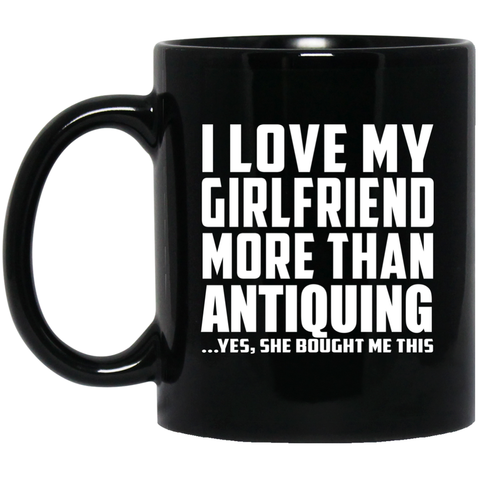 I Love My Girlfriend More Than Antiquing - 11 Oz Coffee Mug Black