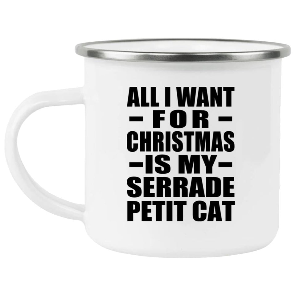 All I Want For Christmas Is My Serrade Petit Cat - 12oz Camping Mug