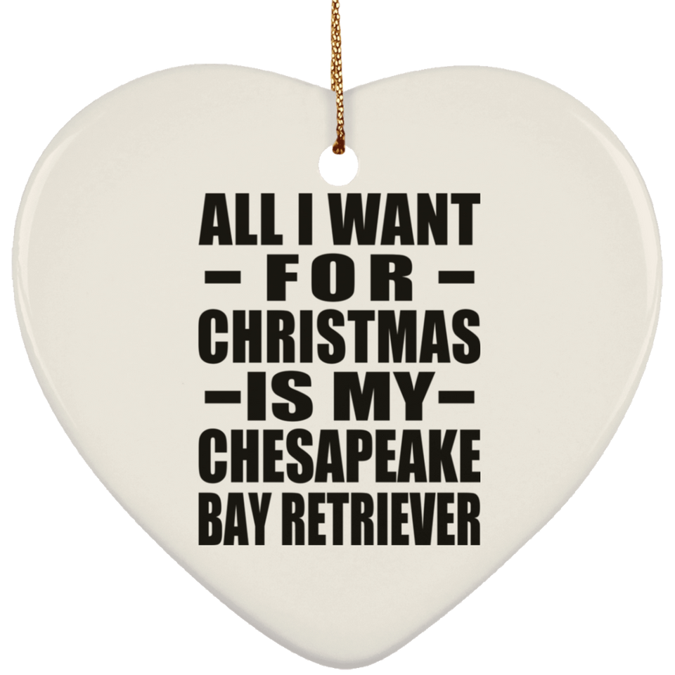 All I Want For Christmas Is My Chesapeake Bay Retriever - Heart Ornament