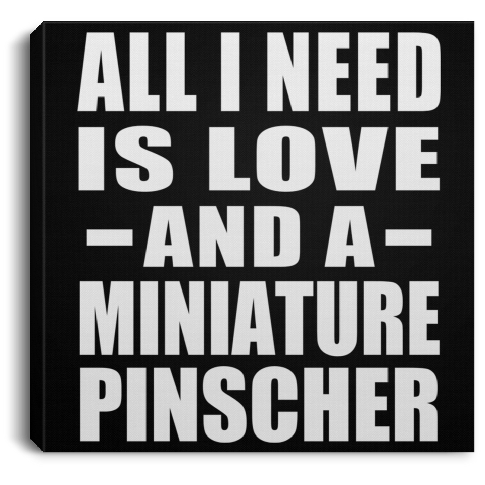 All I Need Is Love And A Miniature Pinscher - Canvas Square