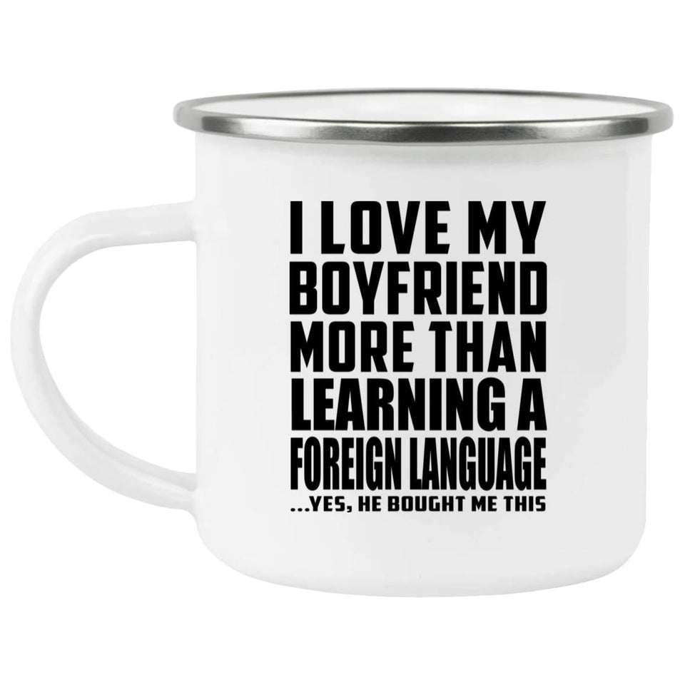 I Love My Boyfriend More Than Learning A Foreign Language - 12oz Camping Mug