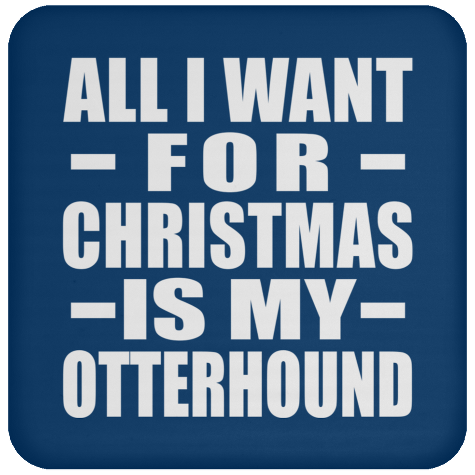 All I Want For Christmas Is My Otterhound - Coaster