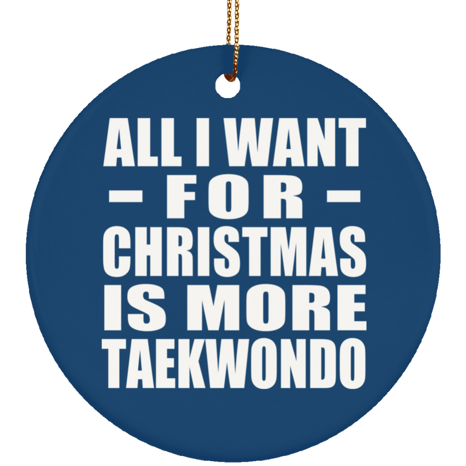 All I Want For Christmas Is More Taekwondo - Circle Ornament