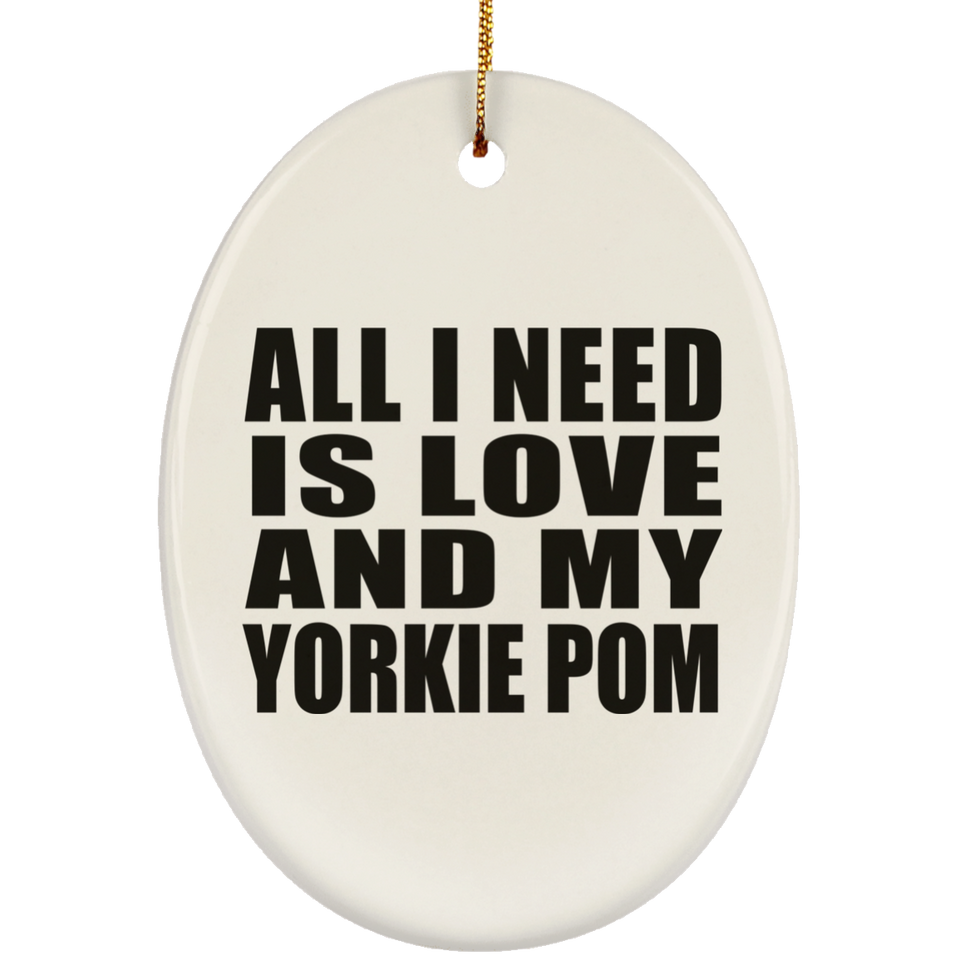 All I Need Is Love And My Yorkie Pom - Oval Ornament