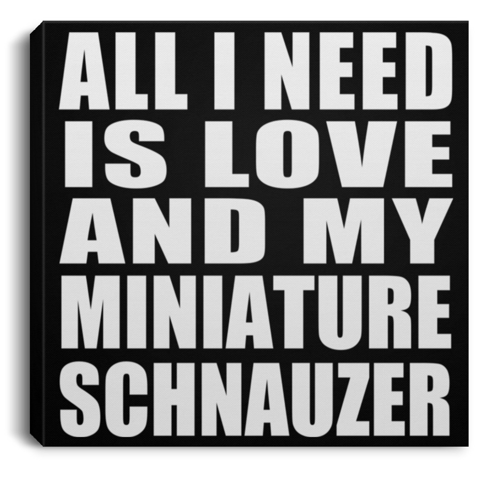 All I Need Is Love And My Miniature Schnauzer - Canvas Square
