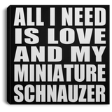 All I Need Is Love And My Miniature Schnauzer - Canvas Square