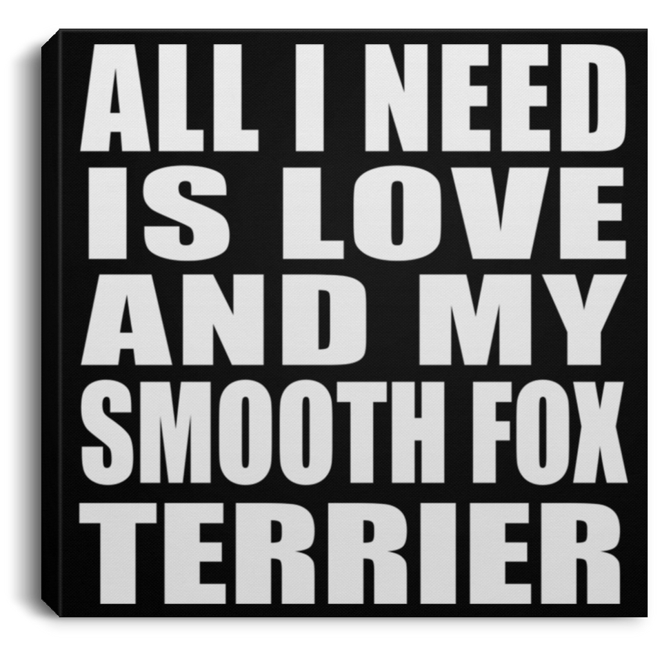 All I Need Is Love And My Smooth Fox Terrier - Canvas Square