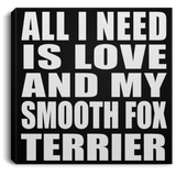 All I Need Is Love And My Smooth Fox Terrier - Canvas Square