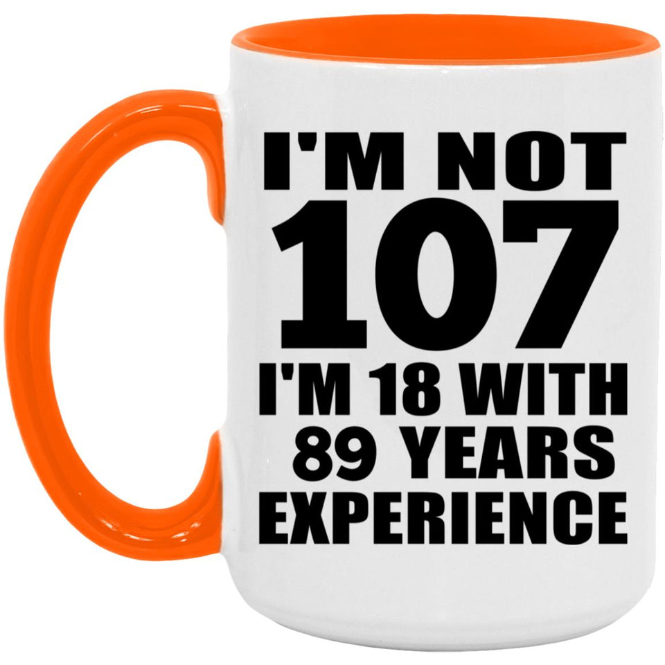 107th Birthday I'm Not 107 I'm 18 With 89 Years Experience - 15oz Accent Mug Orange