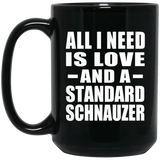 All I Need Is Love And A Standard Schnauzer - 15 Oz Coffee Mug Black