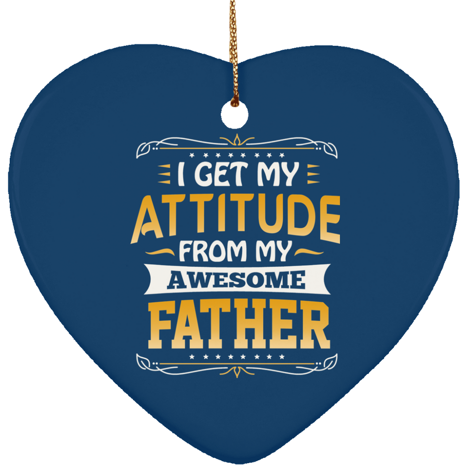 I Get My Attitude From My Awesome Father - Heart Ornament
