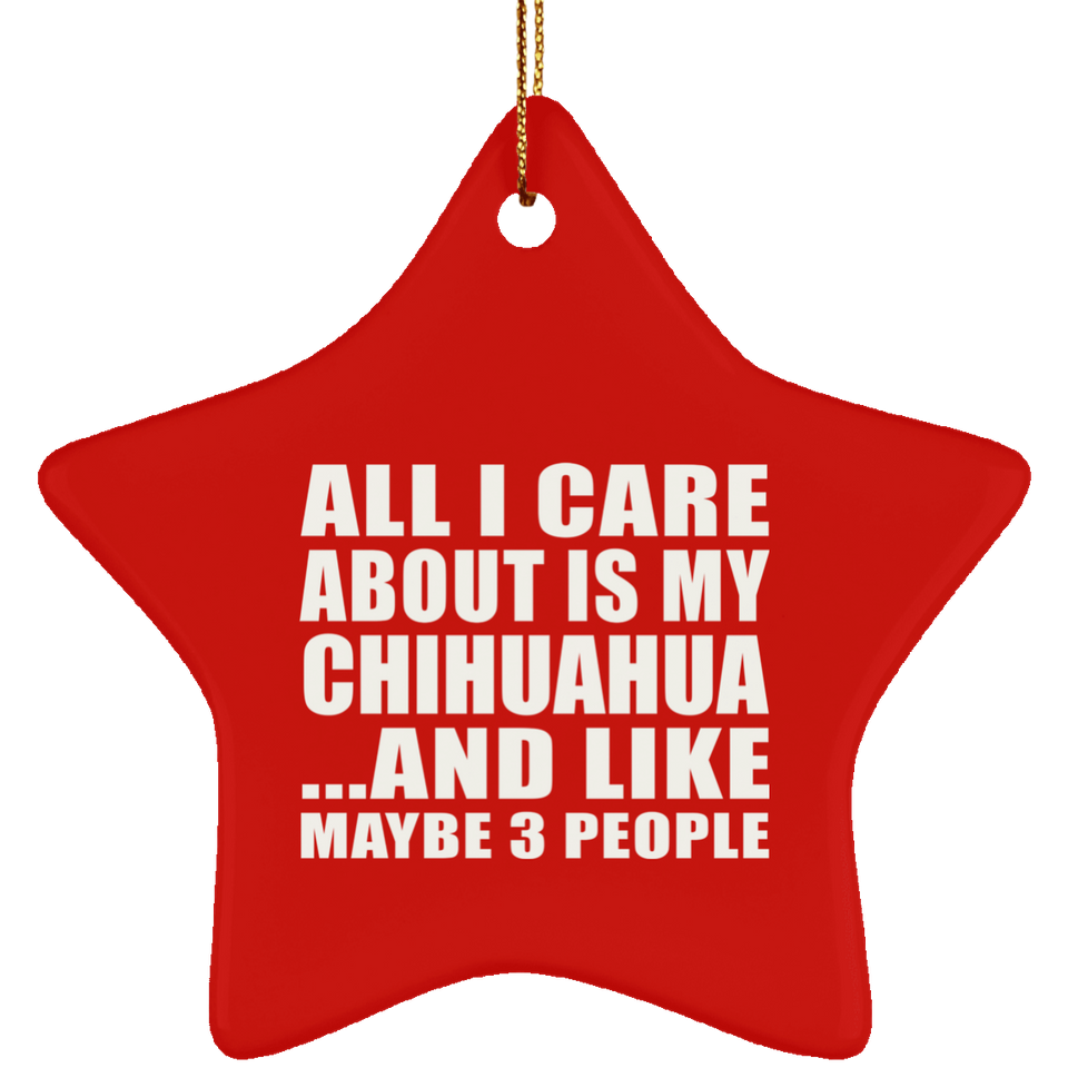 All I Care About Is My Chihuahua - Star Ornament