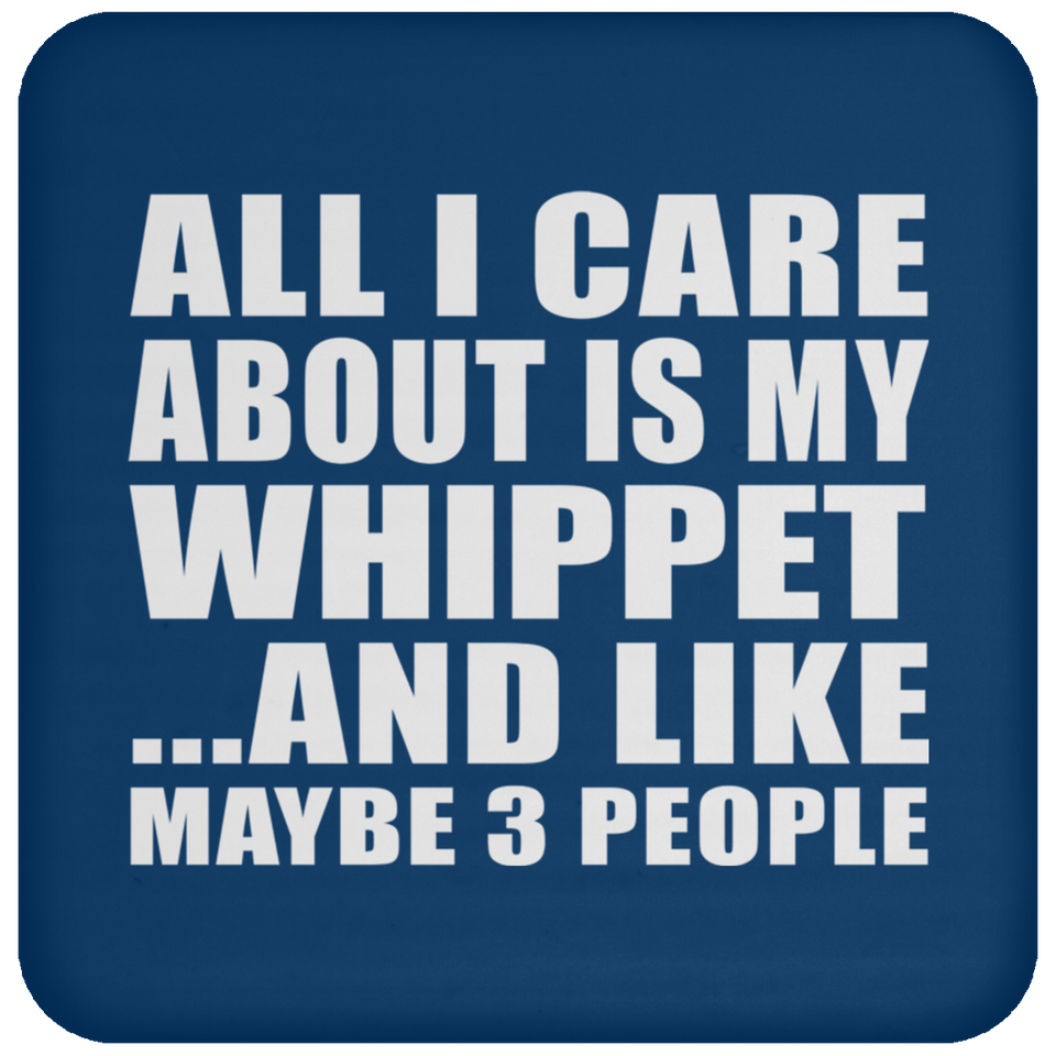 All I Care About Is My Whippet - Drink Coaster