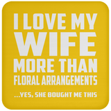 I Love My Wife More Than Floral Arrangements - Drink Coaster