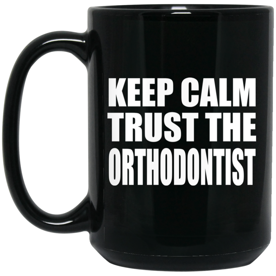 Keep Calm and Trust The Orthodontist - 15oz Coffee Mug Black