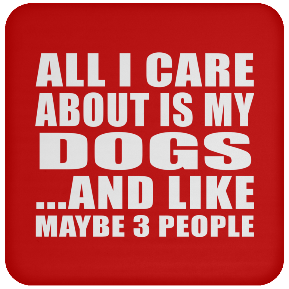 All I Care About Is My Dogs - Drink Coaster