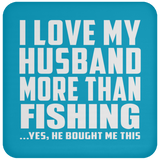 I Love My Husband More Than Fishing - Drink Coaster