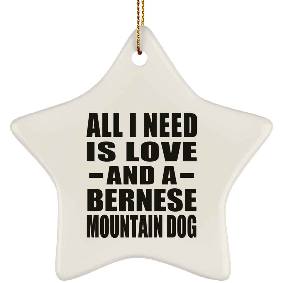 All I Need Is Love And A Bernese Mountain Dog - Star Ornament