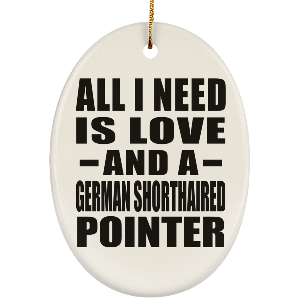 All I Need Is Love And A German Shorthaired Pointer - Oval Ornament