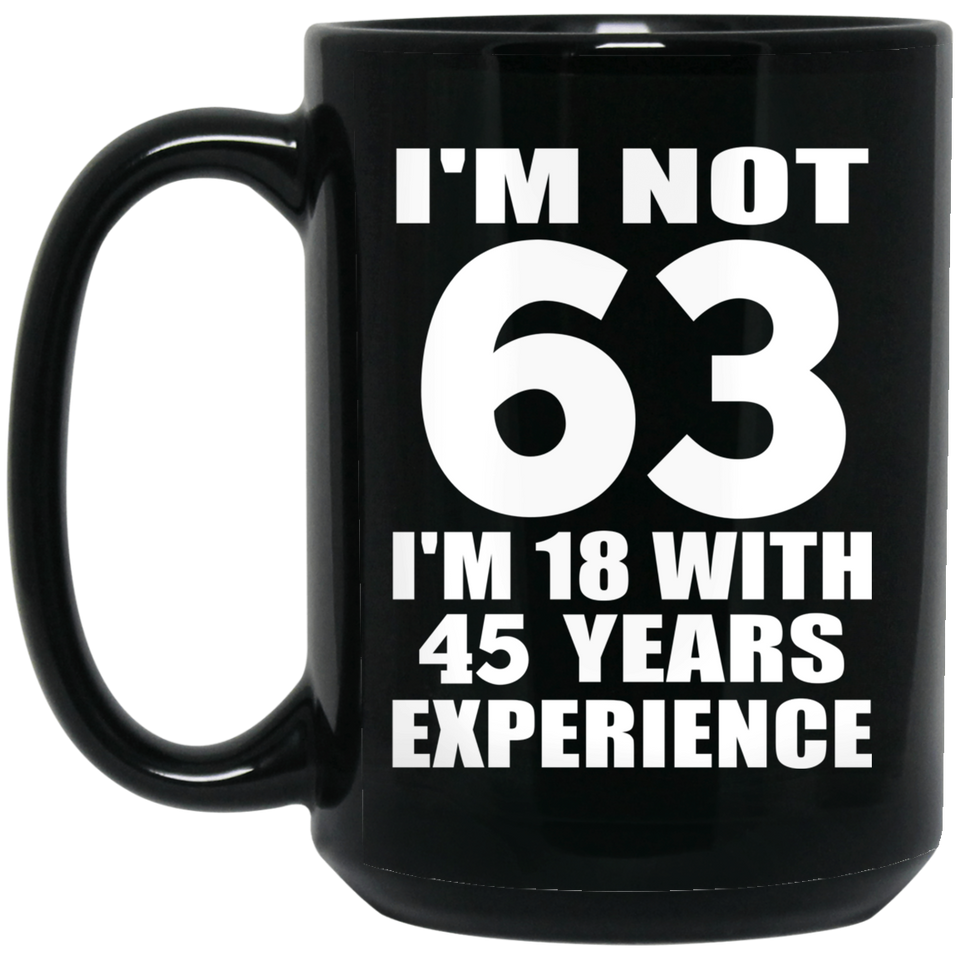 63rd Birthday I'm Not 63 I'm 18 With 45 Years Experience - 15oz Coffee Mug Black
