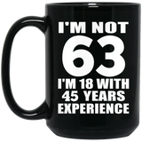 63rd Birthday I'm Not 63 I'm 18 With 45 Years Experience - 15oz Coffee Mug Black