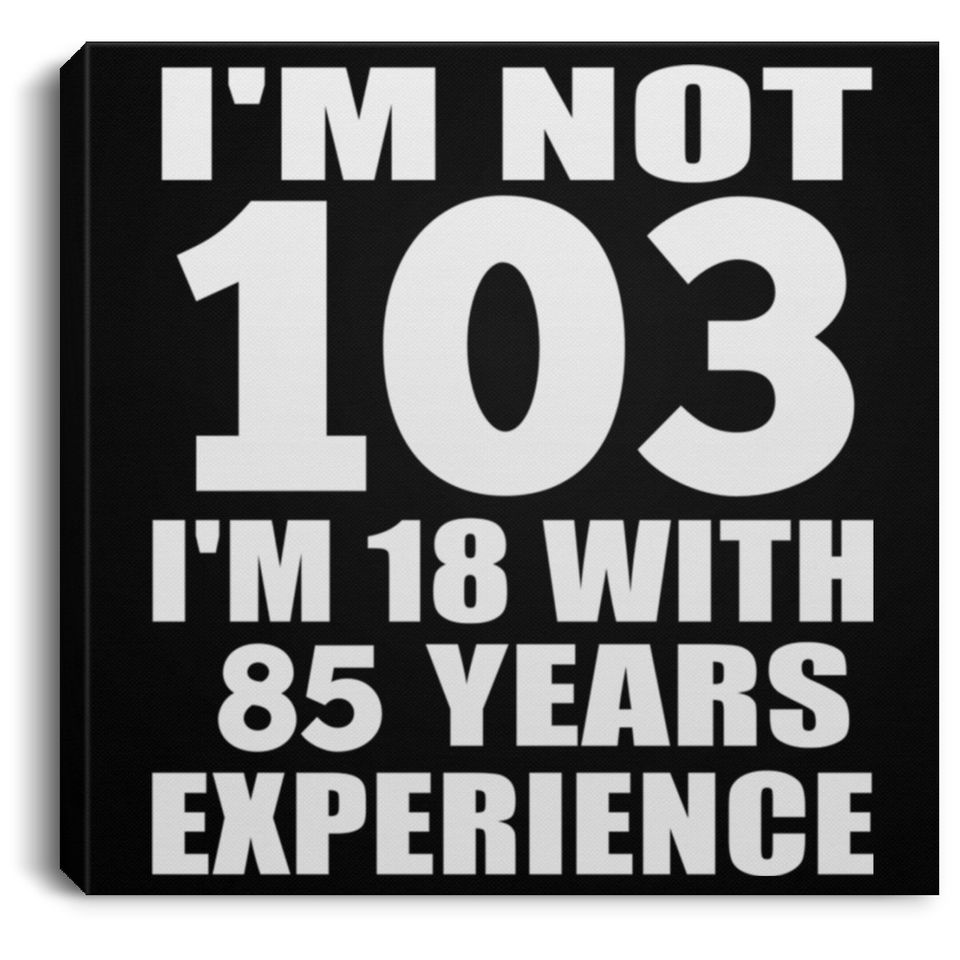 103rd Birthday I'm Not 103 I'm 18 With 85 Years Experience - Canvas Square