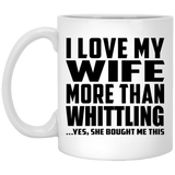 I Love My Wife More Than Whittling - 11 Oz Coffee Mug