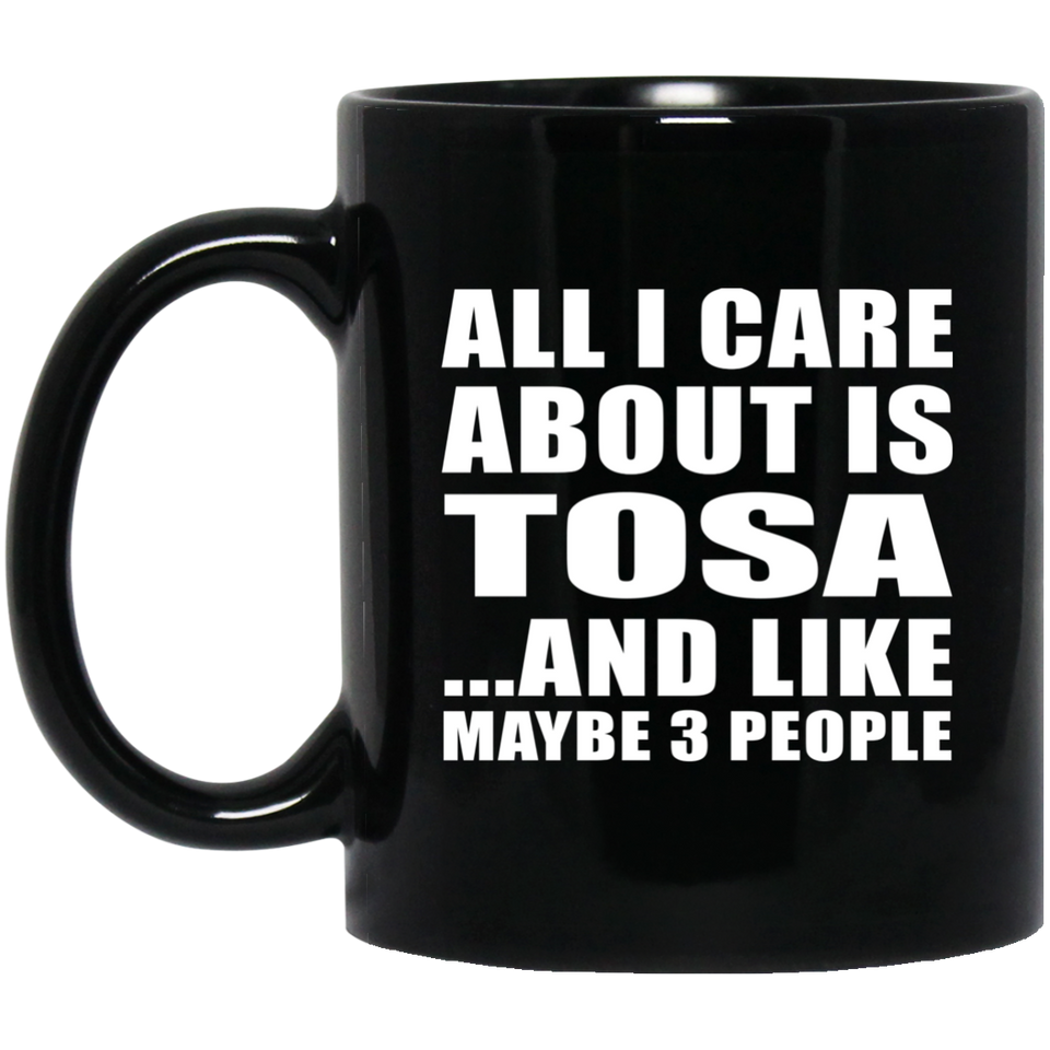 All I Care About Is Tosa - 11 Oz Coffee Mug Black