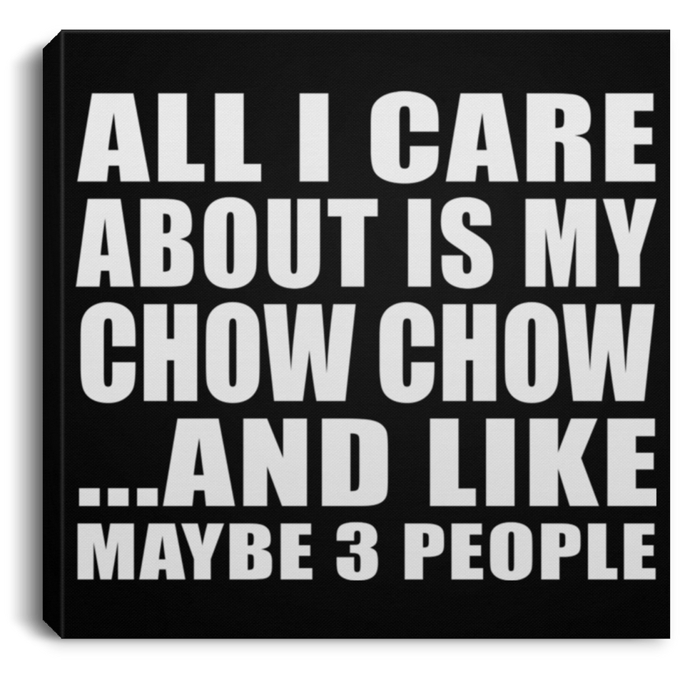 All I Care About Is My Chow Chow - Canvas Square