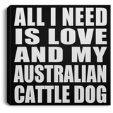 All I Need Is Love And My Australian Cattle Dog - Canvas Square