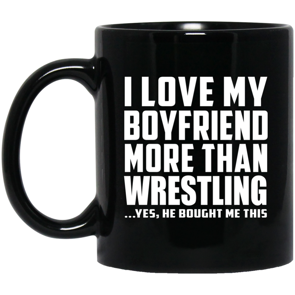 I Love My Boyfriend More Than Wrestling - 11 Oz Coffee Mug Black