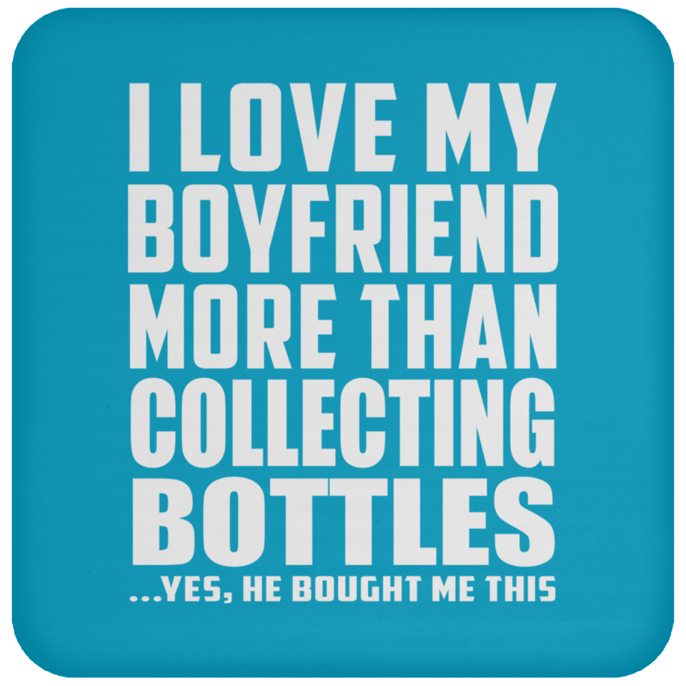 I Love My Boyfriend More Than Collecting Bottles - Drink Coaster