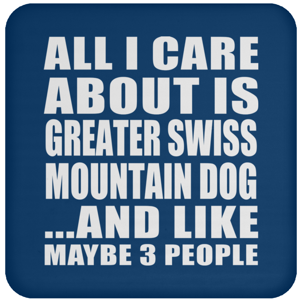 All I Care About Is Greater Swiss Mountain Dog - Drink Coaster