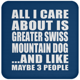 All I Care About Is Greater Swiss Mountain Dog - Drink Coaster