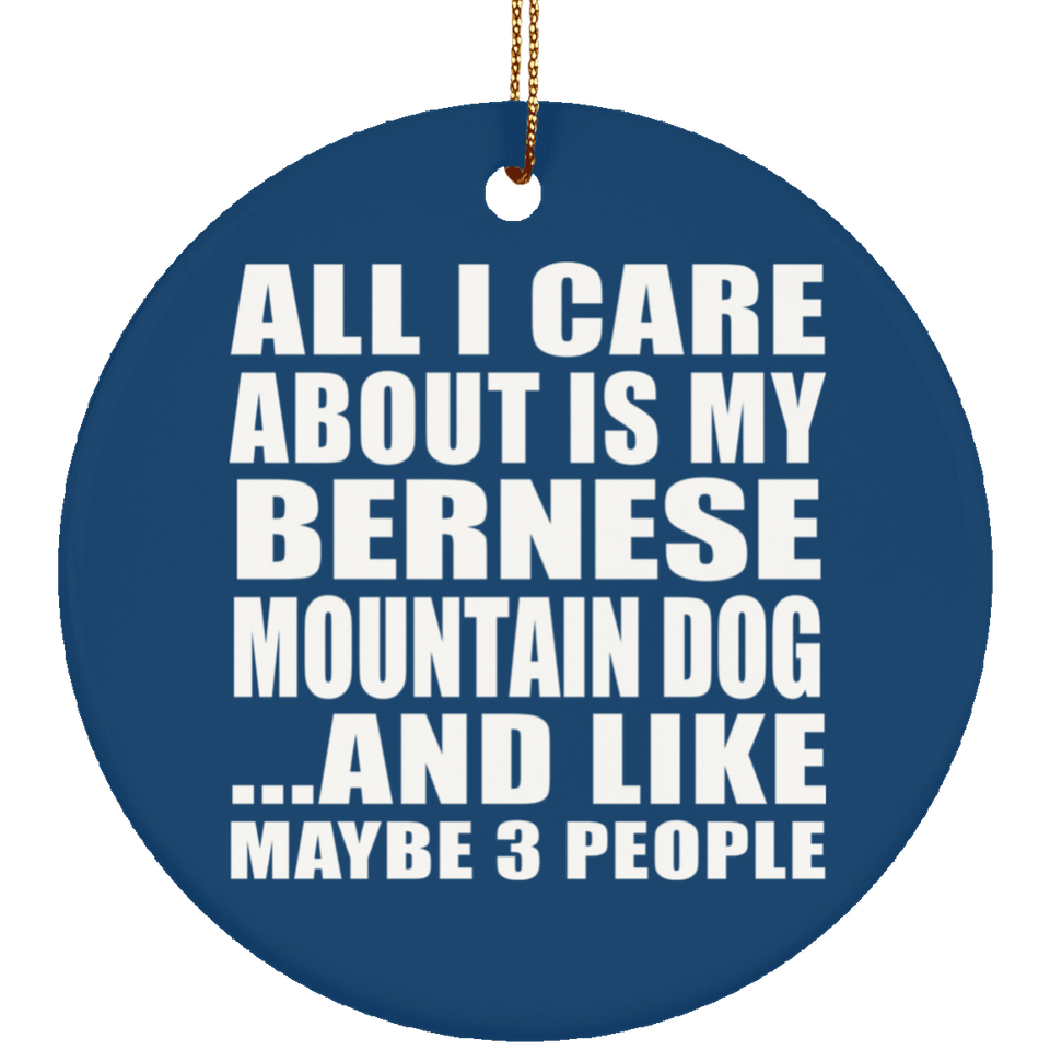 All I Care About Is My Bernese Mountain Dog - Circle Ornament