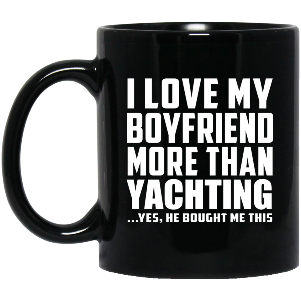 I Love My Boyfriend More Than Yachting - 11 Oz Coffee Mug Black