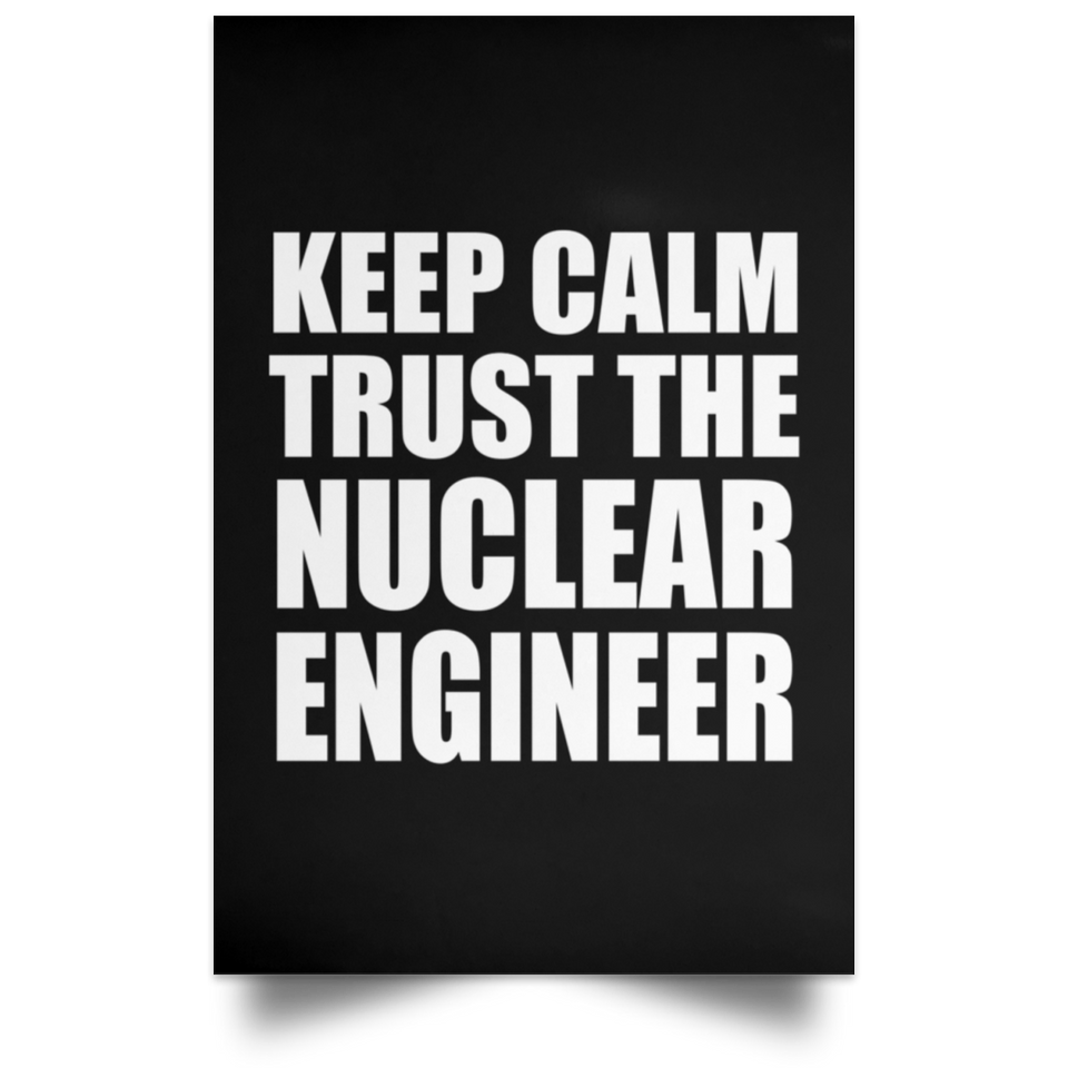 Keep Calm and Trust The Nuclear Engineer - Poster Portrait