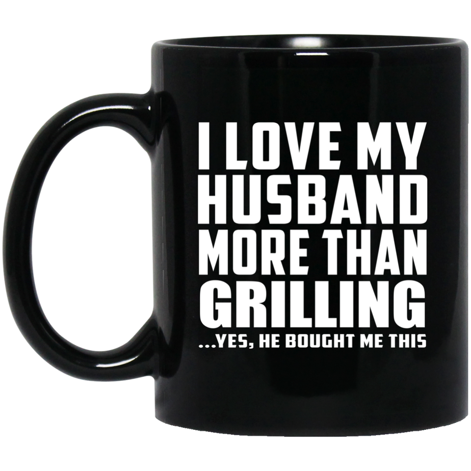 I Love My Husband More Than Grilling - 11 Oz Coffee Mug Black