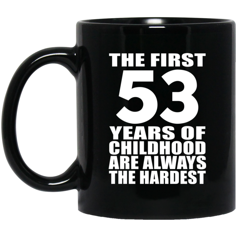 53rd Birthday First 53 Years of Childhood Are The Hardest - 11oz Coffee Mug Black