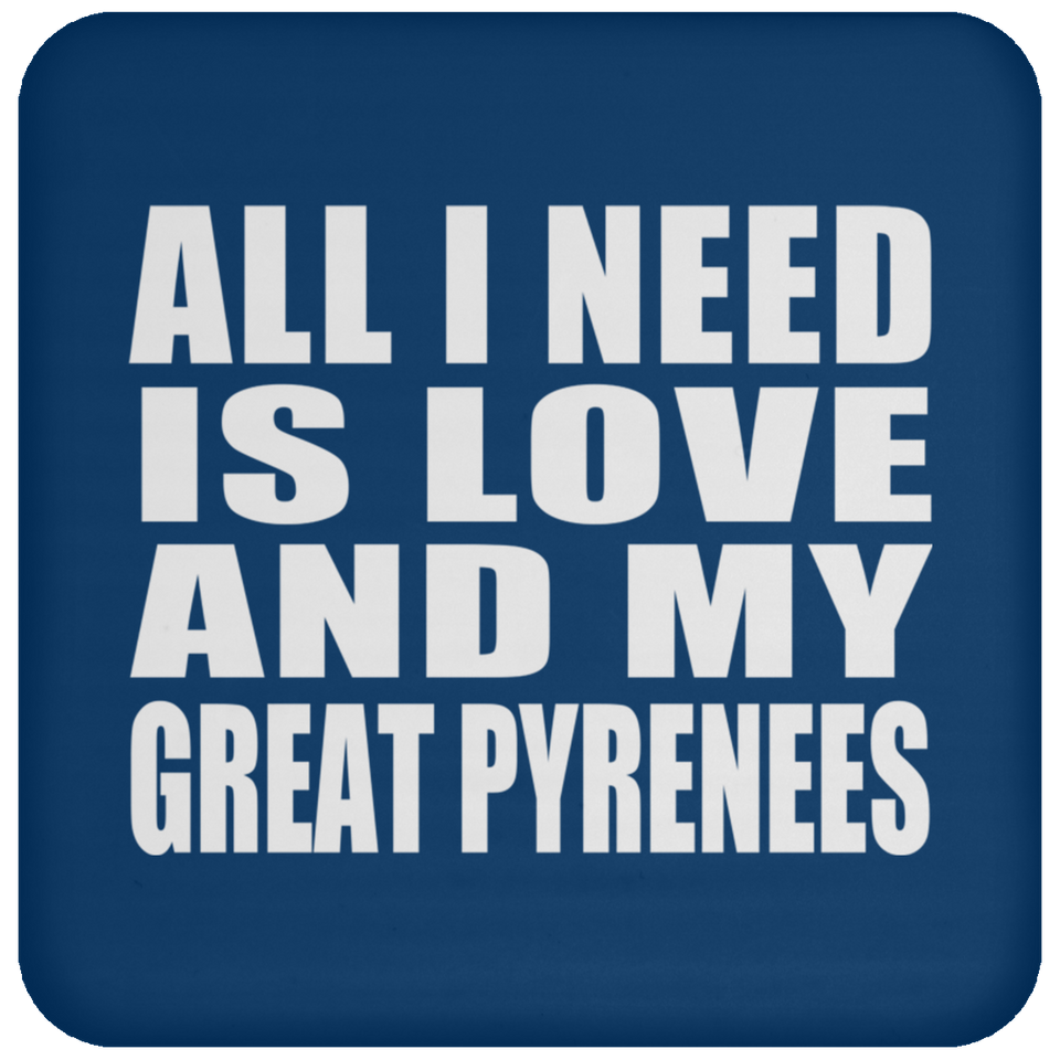 All I Need Is Love And My Great Pyrenees - Drink Coaster