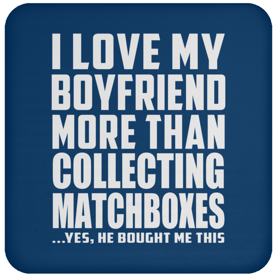 I Love My Boyfriend More Than Collecting Matchboxes - Drink Coaster