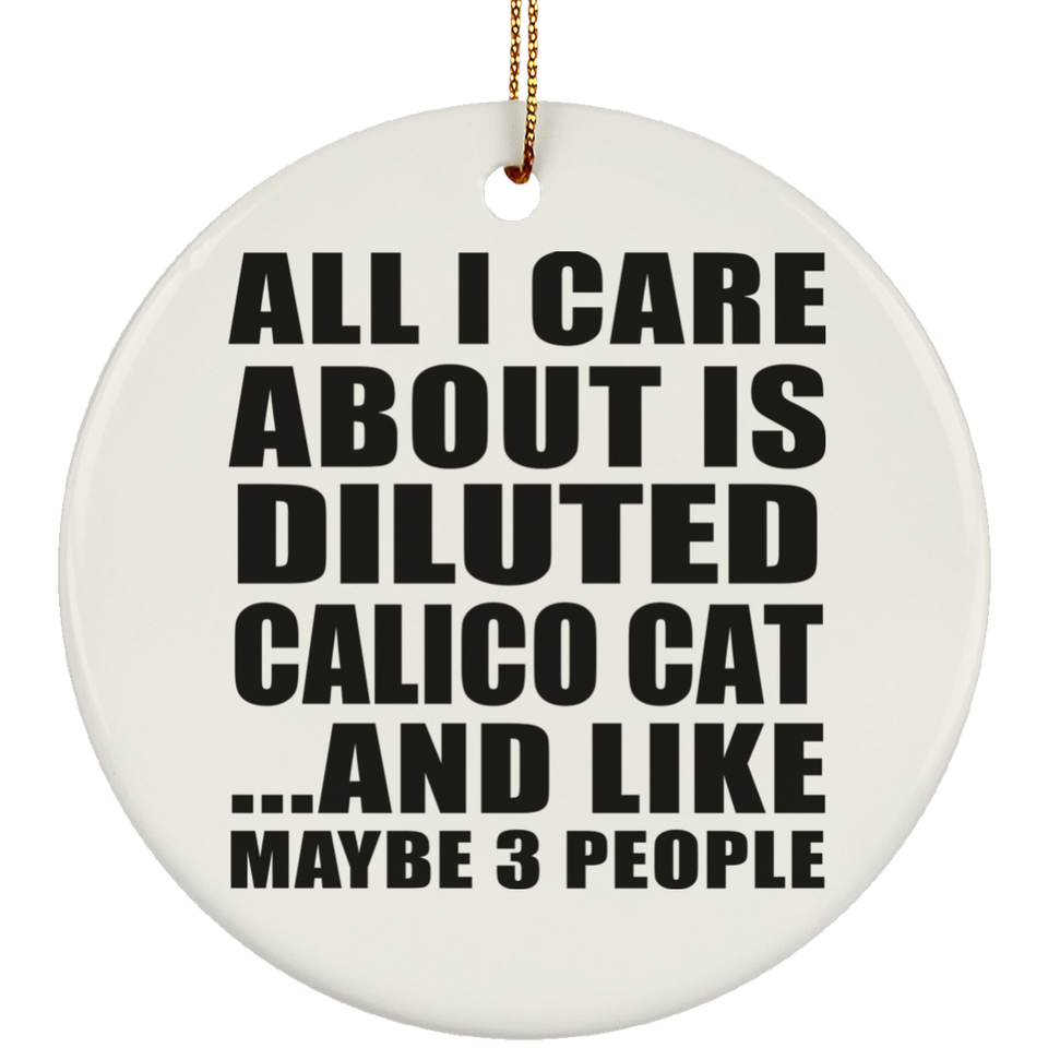 All I Care About Is Diluted Calico Cat - Circle Ornament