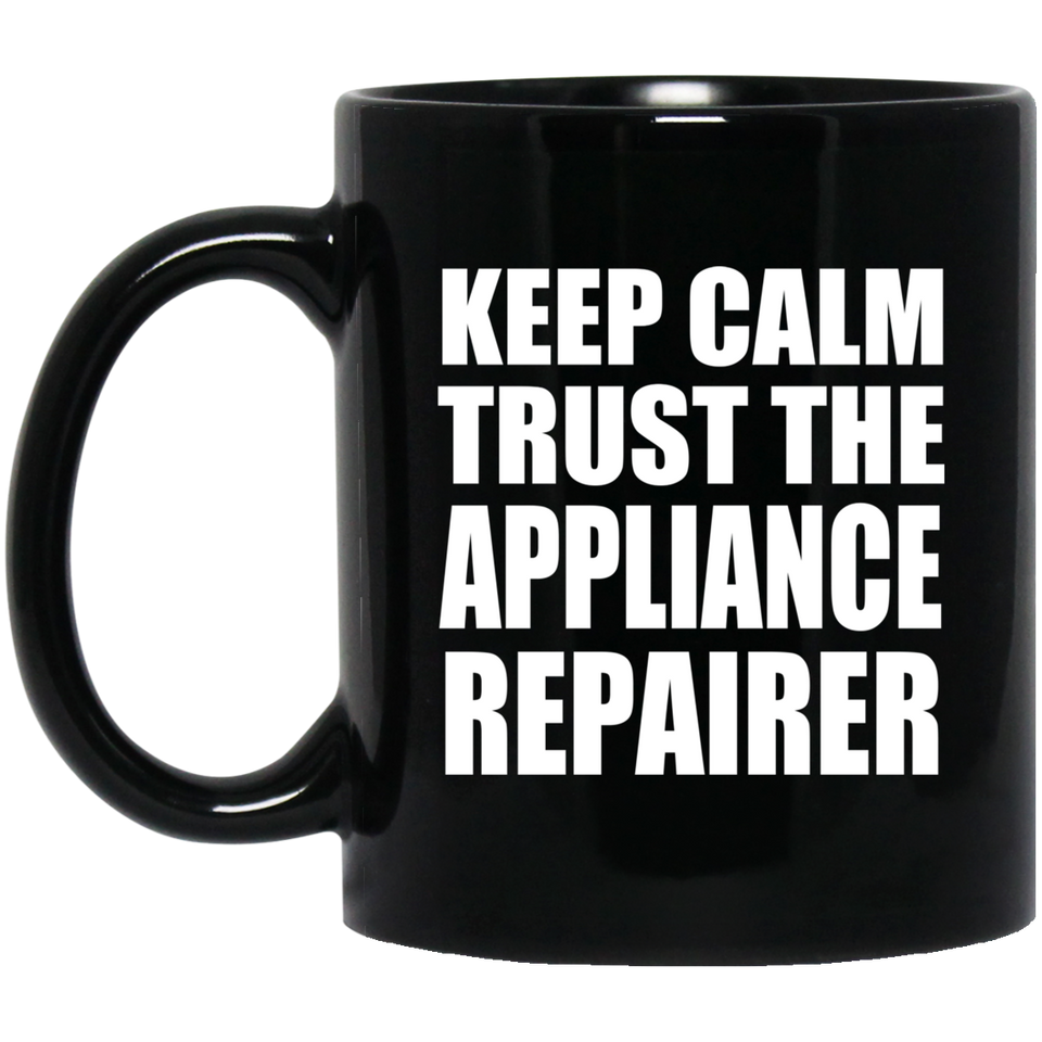 Keep Calm and Trust The Appliance Repairer - 11oz Coffee Mug Black