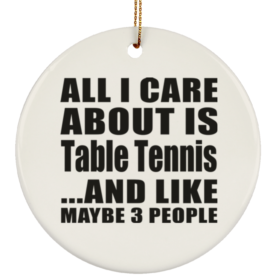 All I Care About Is Table Tennis - Circle Ornament